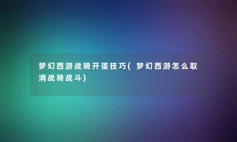 梦幻西游战骑开蛋技巧(梦幻西游怎么取消战骑战斗)