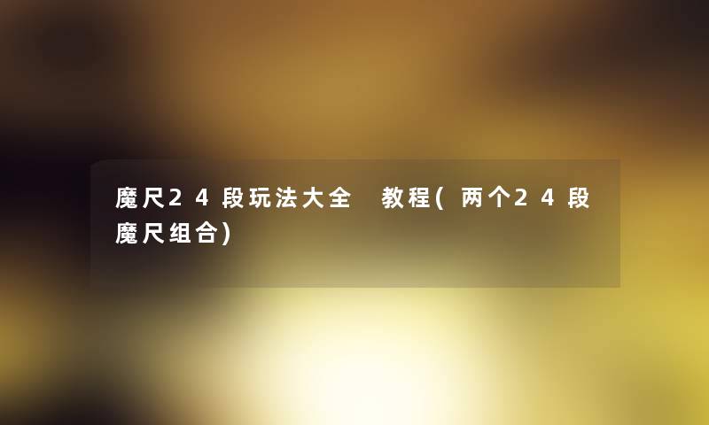 魔尺24段玩法大全 教程(两个24段魔尺组合)