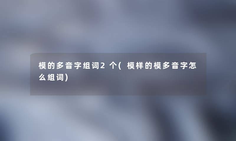 模的多音字组词2个(模样的模多音字怎么组词)