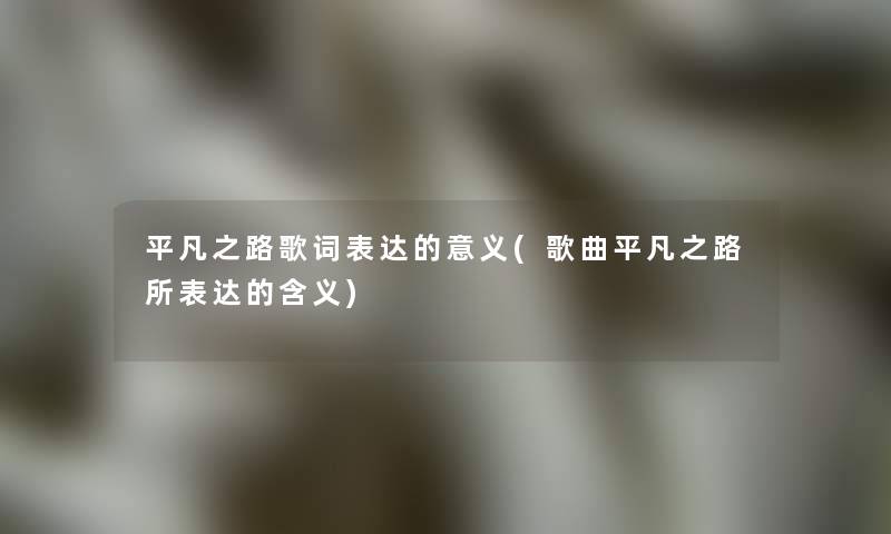 平凡之路歌词表达的意义(歌曲平凡之路所表达的含义)