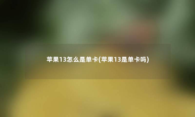 苹果13怎么是单卡(苹果13是单卡吗)