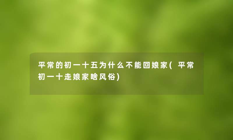 平常的初一十五为什么不能回娘家(平常初一十走娘家啥风俗)