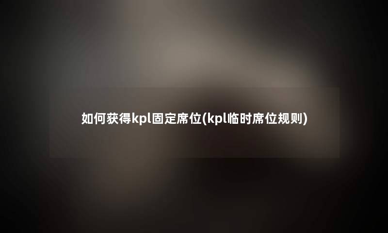 如何获得kpl固定席位(kpl临时席位规则)