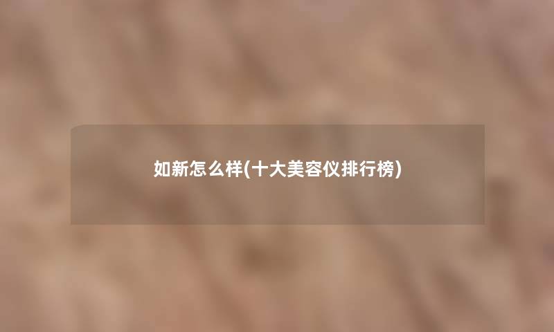 如新怎么样(一些美容仪整理榜)