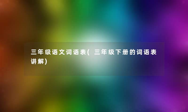 三年级语文词语表(三年级下册的词语表讲解)