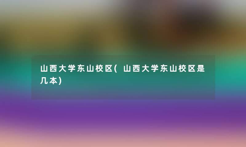 山西大学东山校区(山西大学东山校区是几本)