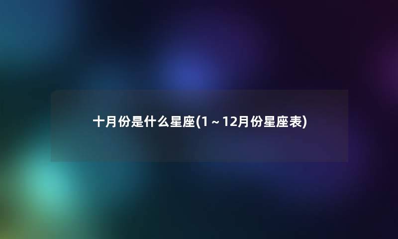 十月份是什么星座(1～12月份星座表)