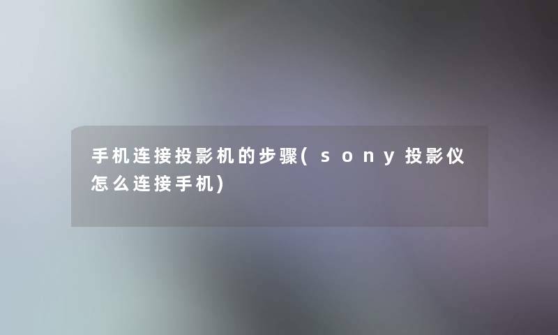 手机连接投影机的步骤(sony投影仪怎么连接手机)