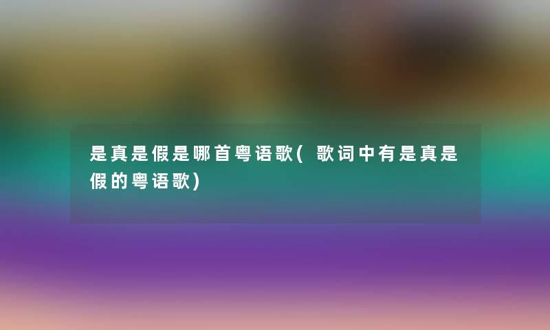 是真是假是哪首粤语歌(歌词中有是真是假的粤语歌)