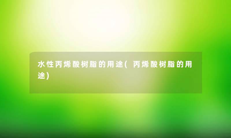 水性丙烯酸树脂的用途(丙烯酸树脂的用途)