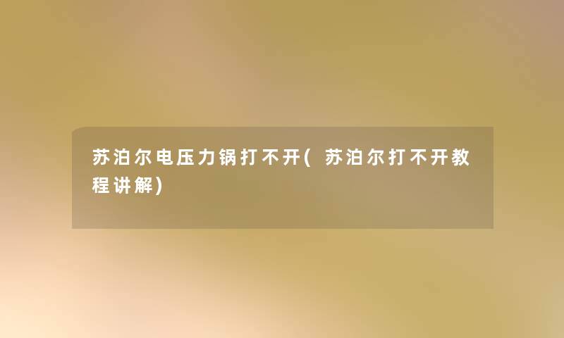 苏泊尔电压力锅打不开(苏泊尔打不开教程讲解)