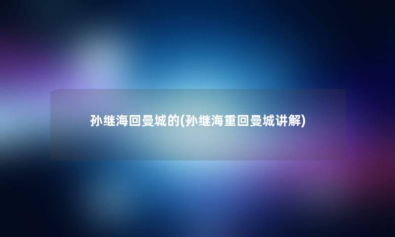 孙继海回曼城的(孙继海重回曼城讲解)