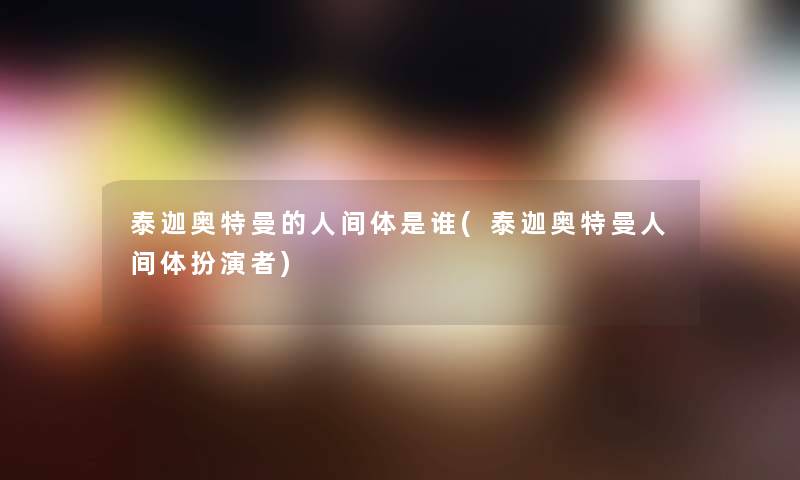 泰迦奥特曼的人间体是谁(泰迦奥特曼人间体扮演者)