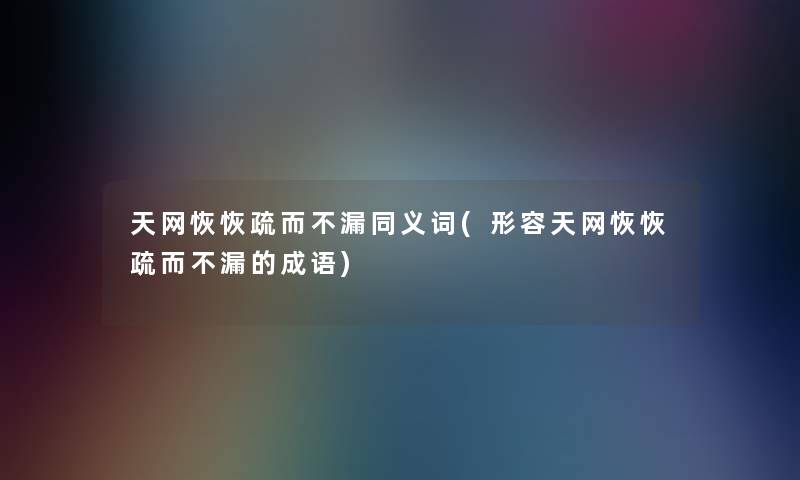 天网恢恢疏而不漏同义词(形容天网恢恢疏而不漏的成语)