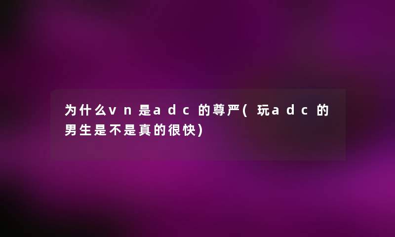 为什么vn是adc的尊严(玩adc的男生是不是真的很快)