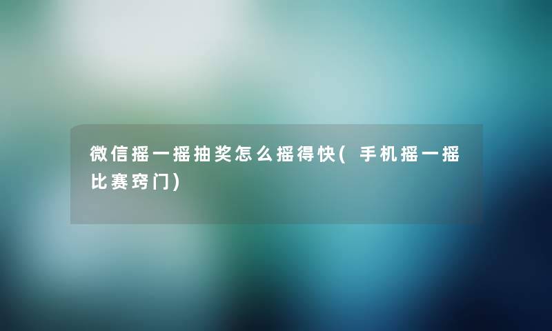 微信摇一摇抽奖怎么摇得快(手机摇一摇比赛窍门)