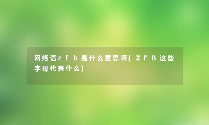 网络语zfb是什么意思啊(ZFB这些字母代表什么)