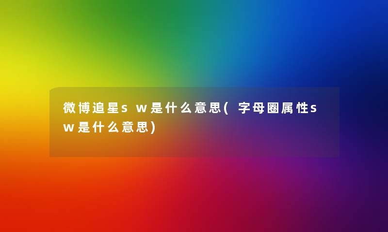 微博追星sw是什么意思(字母圈属性sw是什么意思)