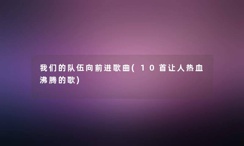 我们的队伍向前进歌曲(10首让人热血沸腾的歌)