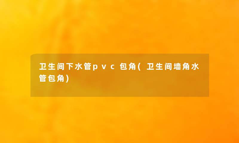 卫生间下水管pvc包角(卫生间墙角水管包角)