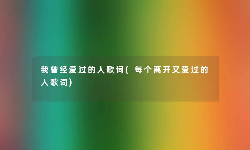 我曾经爱过的人歌词(每个离开又爱过的人歌词)