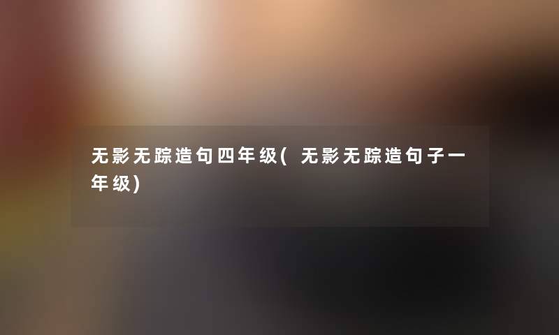 无影无踪造句四年级(无影无踪造句子一年级)