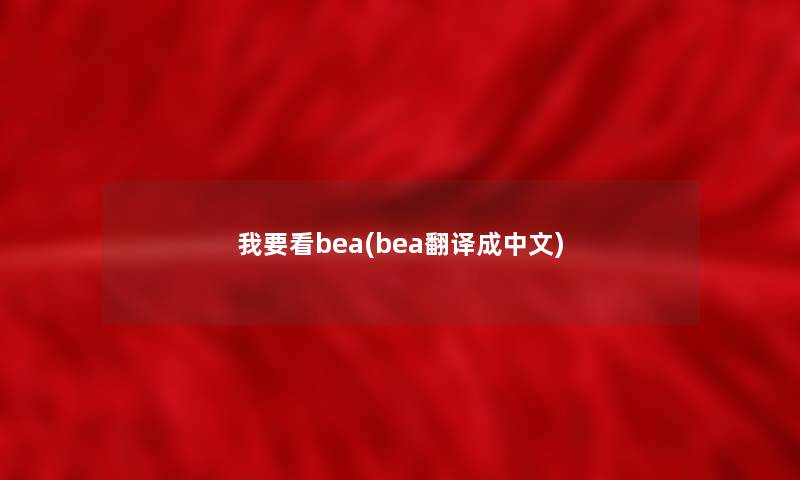 我要看bea(bea翻译成中文)