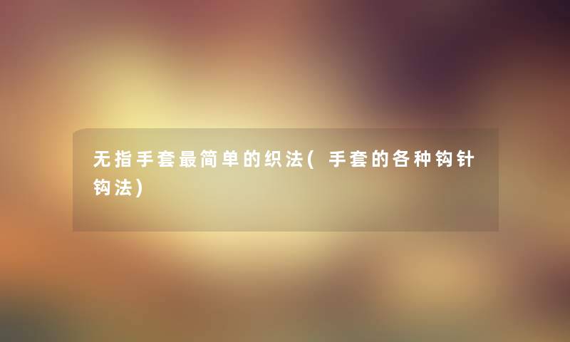 无指手套简单的织法(手套的各种钩针钩法)