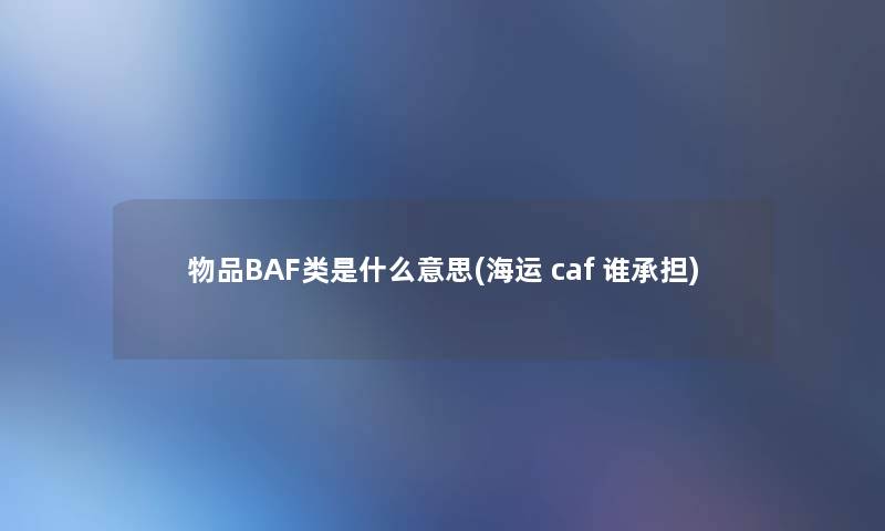 物品BAF类是什么意思(海运 caf 谁承担)