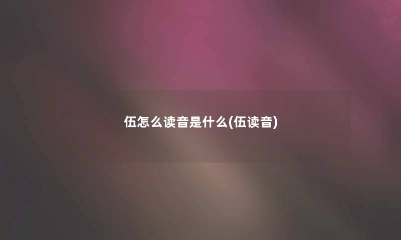 伍怎么读音是什么(伍读音)