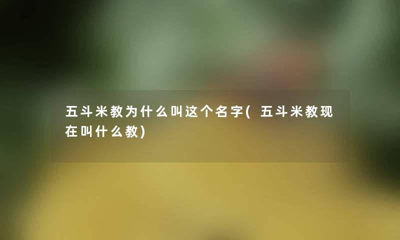 五斗米教为什么叫这个名字(五斗米教现在叫什么教)