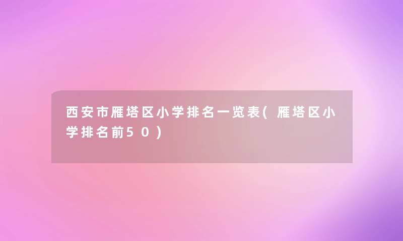 西安市雁塔区小学推荐一览表(雁塔区小学推荐前50)