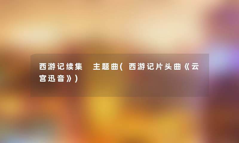 西游记续集 主题曲(西游记片头曲《云宫迅音》)