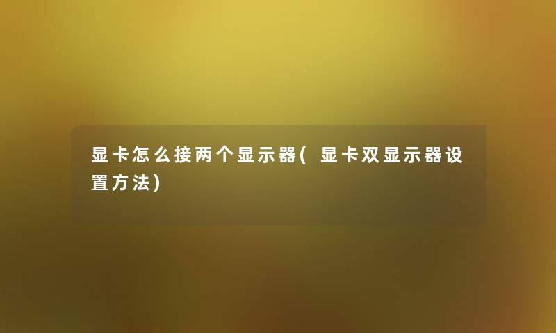 显卡怎么接两个显示器(显卡双显示器设置方法)