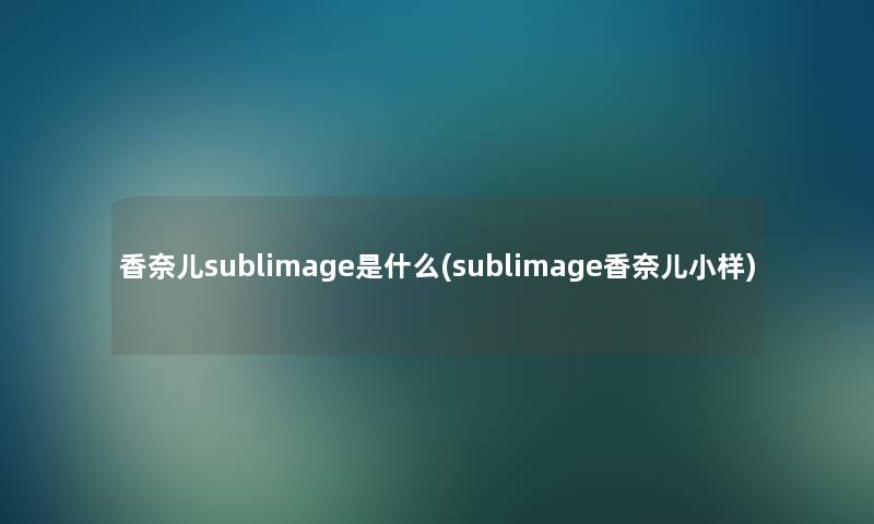 香奈儿sublimage是什么(sublimage香奈儿小样)