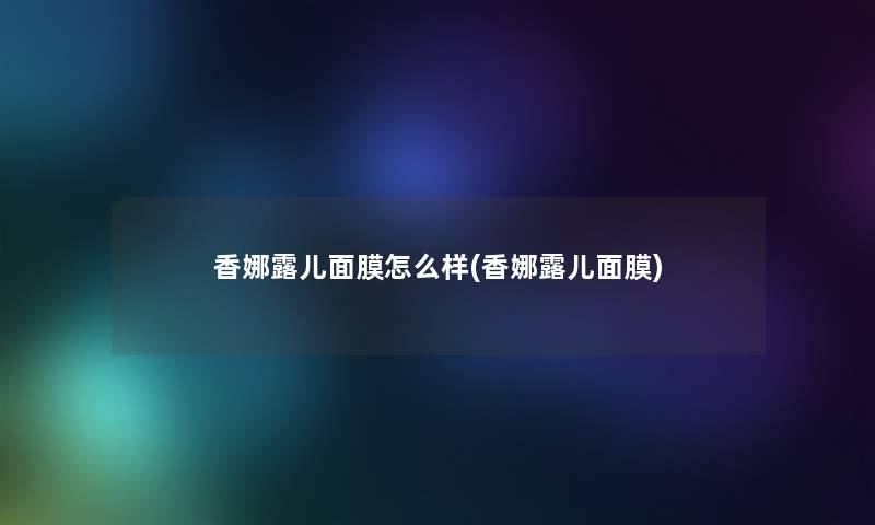 香娜露儿面膜怎么样(香娜露儿面膜)