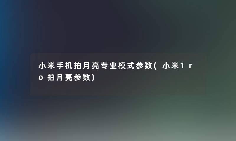 小米手机拍月亮专业模式参数(小米1ro拍月亮参数)