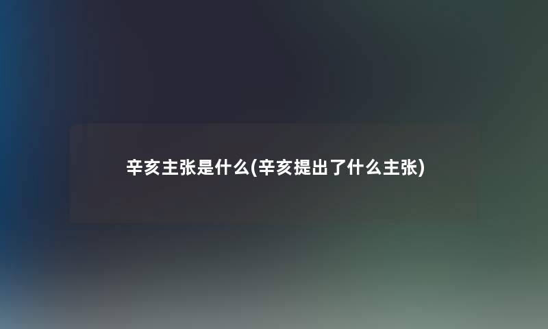 辛亥主张是什么(辛亥提出了什么主张)