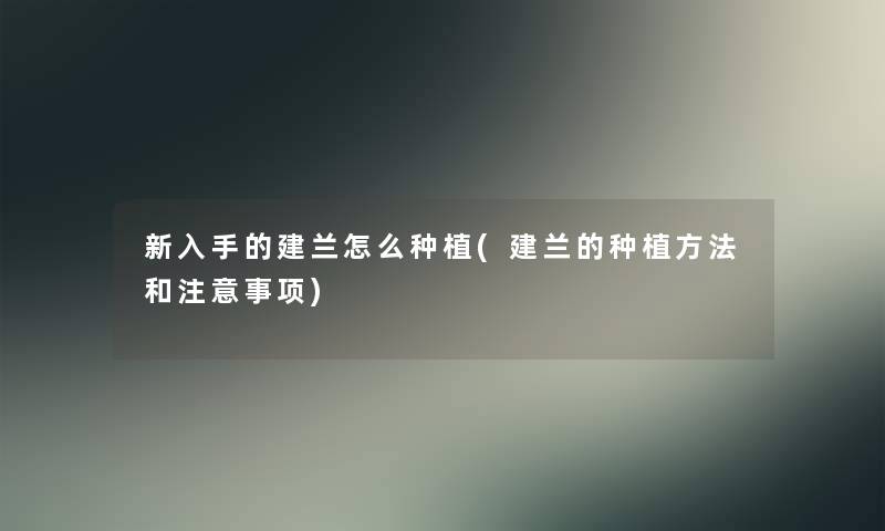 新入手的建兰怎么种植(建兰的种植方法和注意事项)