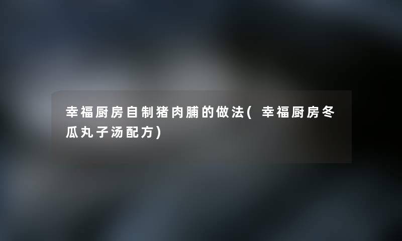 幸福厨房自制猪肉脯的做法(幸福厨房冬瓜丸子汤配方)