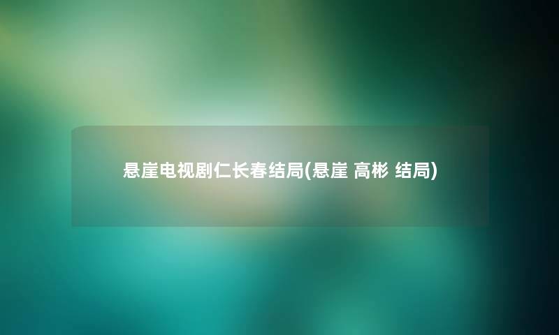 悬崖电视剧仁长春结局(悬崖 高彬 结局)