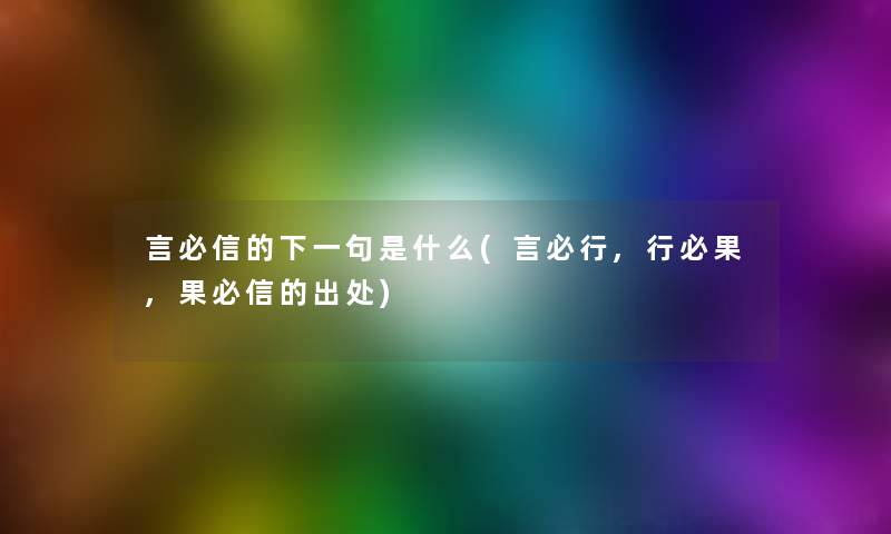 言必信的下一句是什么(言必行,行必果,果必信的出处)