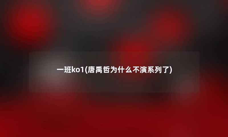 一班ko1(唐禹哲为什么不演系列了)