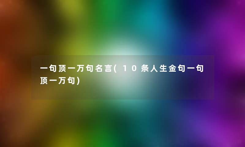 一句顶一万句名言(10条人生金句一句顶一万句)