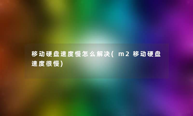 移动硬盘速度慢怎么解决(m2移动硬盘速度很慢)