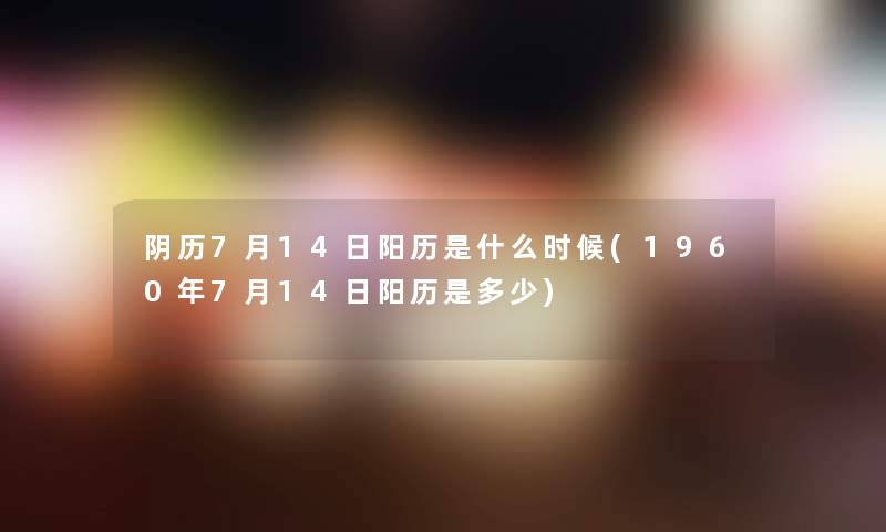 阴历7月14日阳历是什么时候(1960年7月14日阳历是多少)