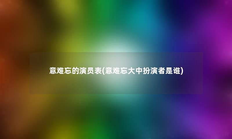 意难忘的演员表(意难忘大中扮演者是谁)