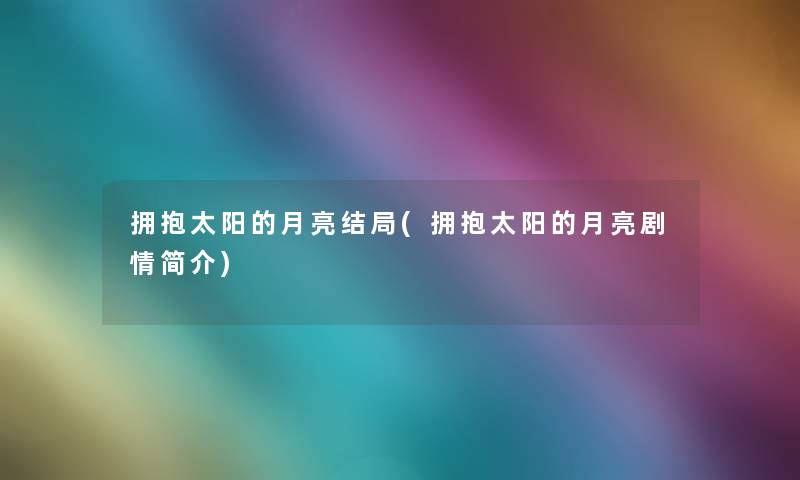 拥抱太阳的月亮结局(拥抱太阳的月亮剧情简介)