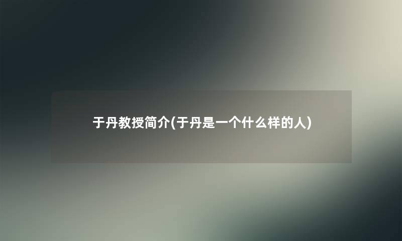 于丹教授简介(于丹是一个什么样的人)