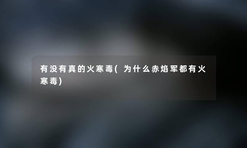 有没有真的火寒毒(为什么赤焰军都有火寒毒)